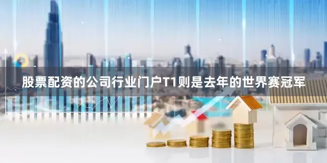 股票配资的公司行业门户T1则是去年的世界赛冠军