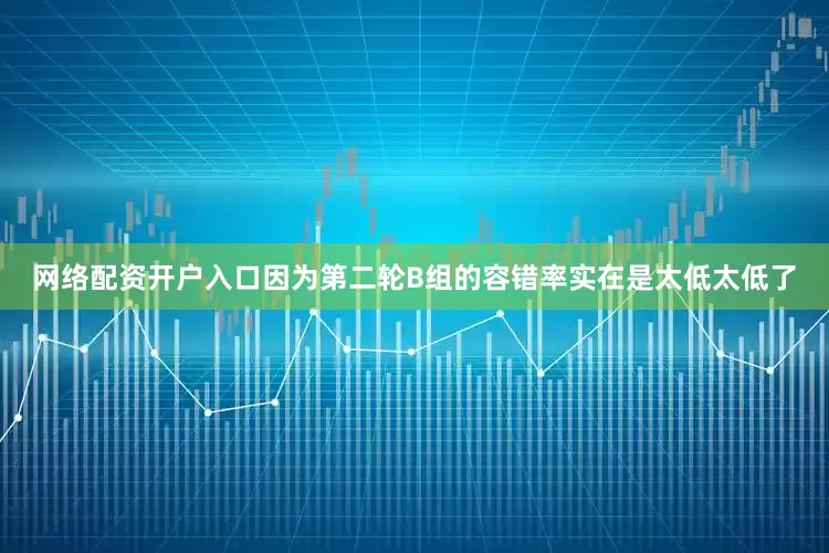 网络配资开户入口因为第二轮B组的容错率实在是太低太低了