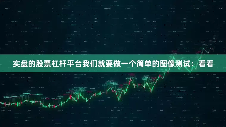 实盘的股票杠杆平台我们就要做一个简单的图像测试：看看