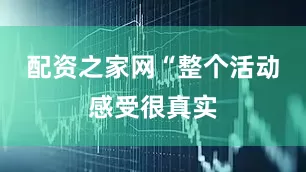 配资之家网“整个活动感受很真实