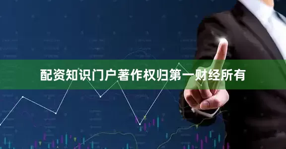 配资知识门户著作权归第一财经所有
