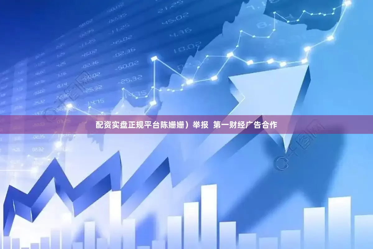 配资实盘正规平台陈姗姗）举报  第一财经广告合作