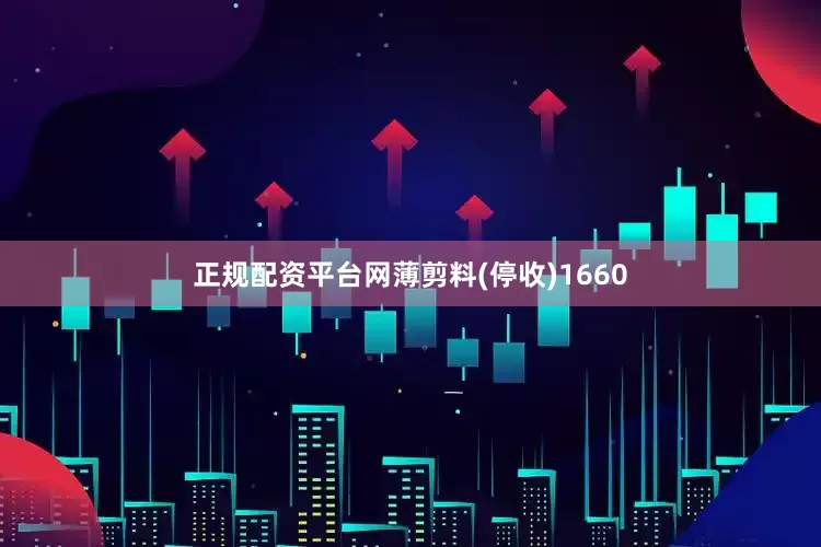 正规配资平台网薄剪料(停收)1660