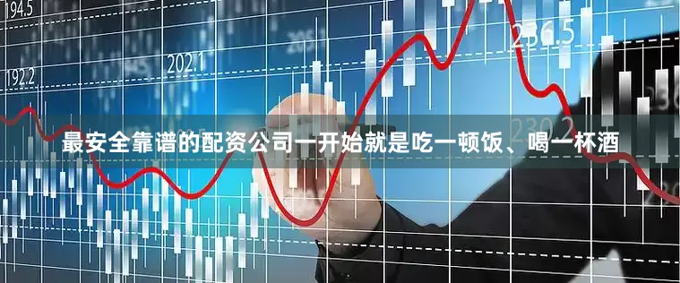 最安全靠谱的配资公司一开始就是吃一顿饭、喝一杯酒