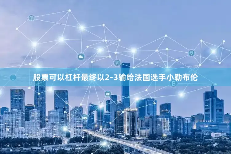 股票可以杠杆最终以2-3输给法国选手小勒布伦