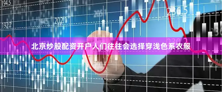 北京炒股配资开户人们往往会选择穿浅色系衣服