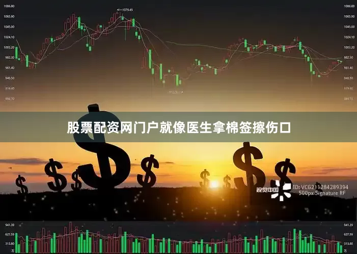 股票配资网门户就像医生拿棉签擦伤口