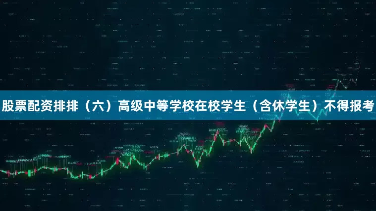 股票配资排排（六）高级中等学校在校学生（含休学生）不得报考