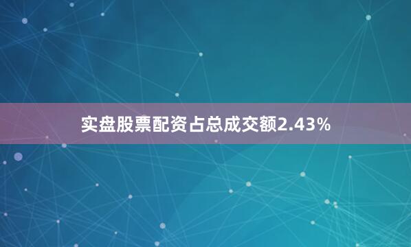 实盘股票配资占总成交额2.43%