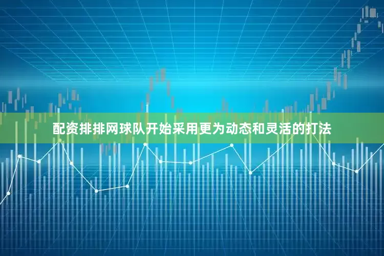 配资排排网球队开始采用更为动态和灵活的打法