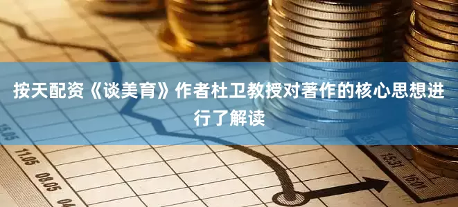 按天配资《谈美育》作者杜卫教授对著作的核心思想进行了解读