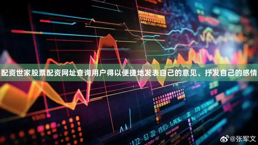 配资世家股票配资网址查询用户得以便捷地发表自己的意见、抒发自己的感情