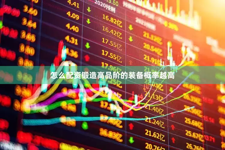 怎么配资锻造高品阶的装备概率越高
