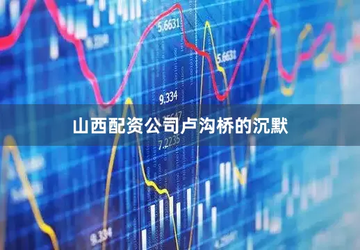 山西配资公司卢沟桥的沉默