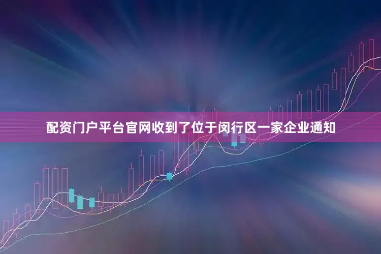 配资门户平台官网收到了位于闵行区一家企业通知