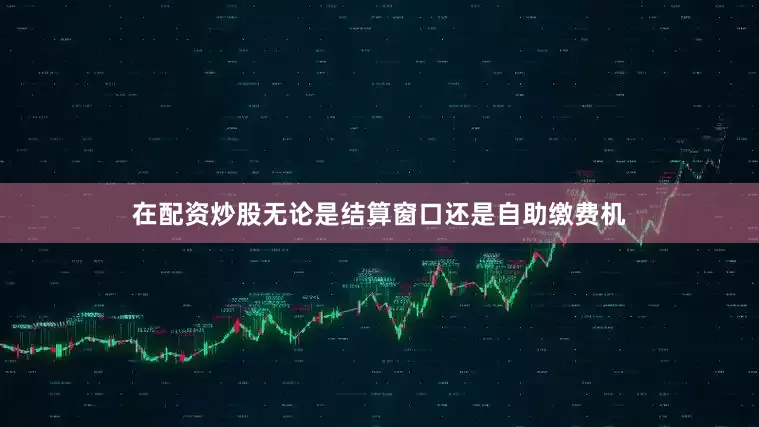 在配资炒股无论是结算窗口还是自助缴费机