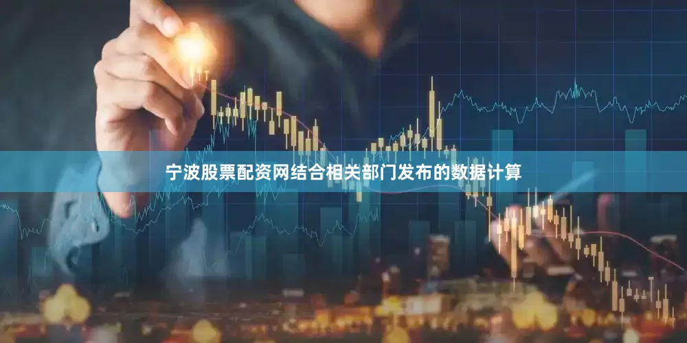 宁波股票配资网结合相关部门发布的数据计算