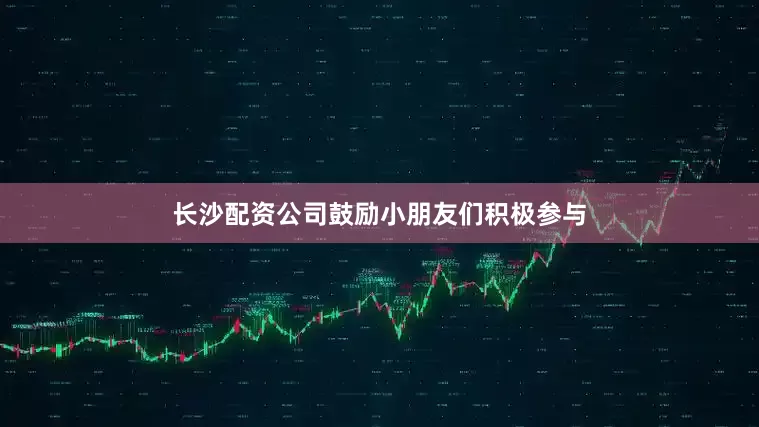 长沙配资公司鼓励小朋友们积极参与