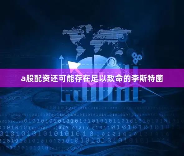 a股配资还可能存在足以致命的李斯特菌
