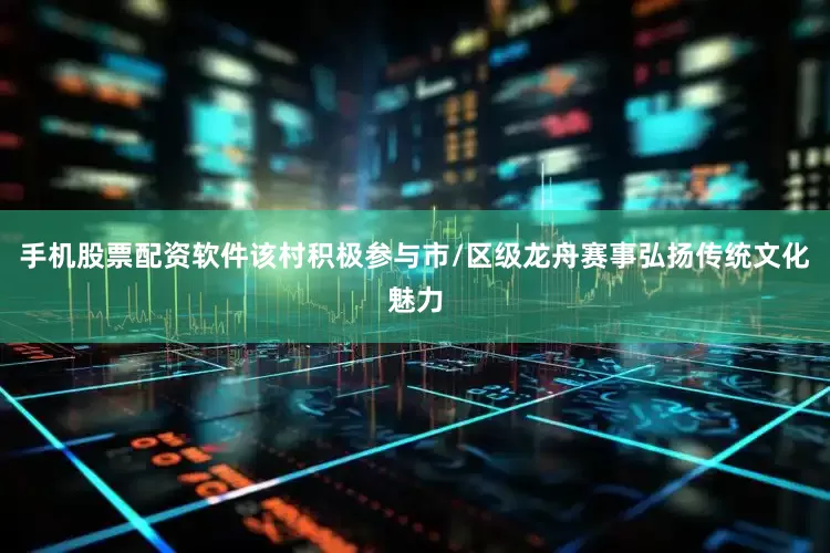 手机股票配资软件该村积极参与市/区级龙舟赛事弘扬传统文化魅力