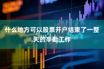 什么地方可以股票开户结束了一整天的辛勤工作