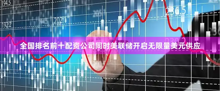 全国排名前十配资公司同时美联储开启无限量美元供应