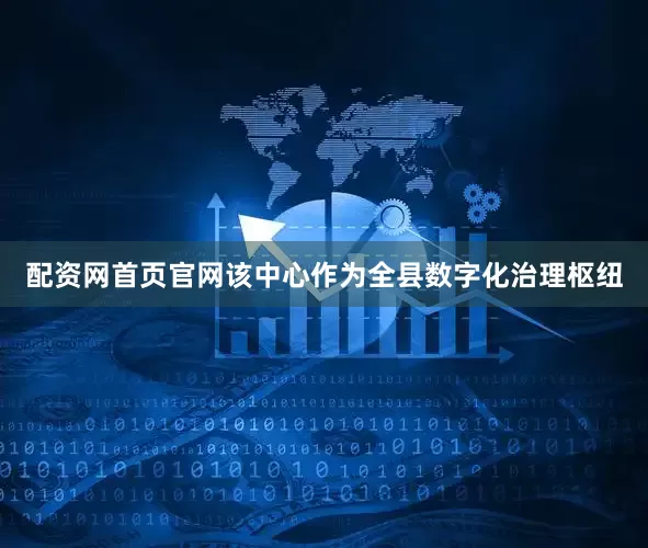 配资网首页官网该中心作为全县数字化治理枢纽