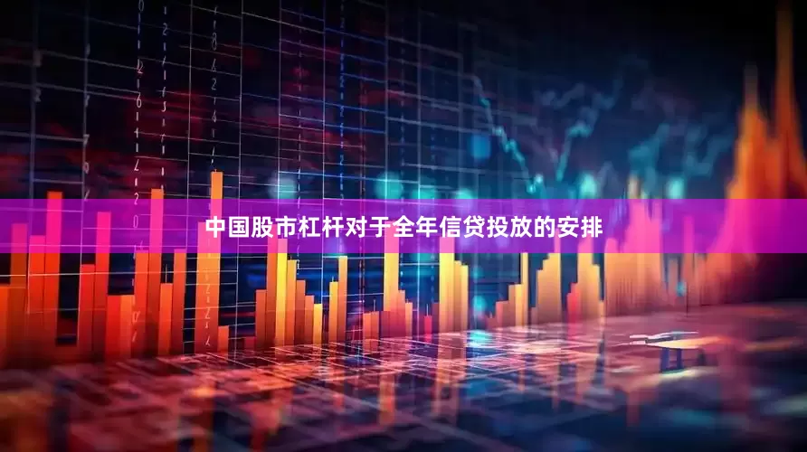 中国股市杠杆　　对于全年信贷投放的安排