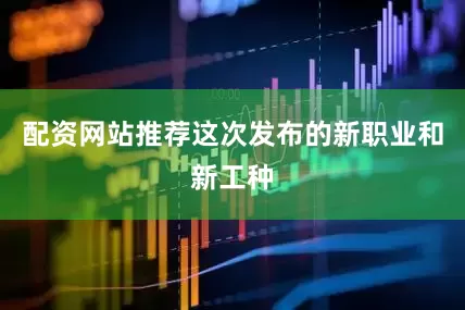 配资网站推荐这次发布的新职业和新工种