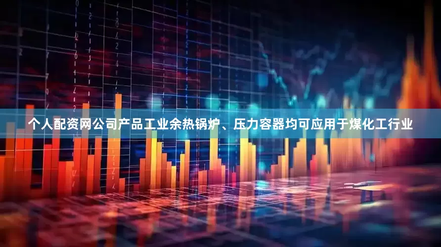 个人配资网公司产品工业余热锅炉、压力容器均可应用于煤化工行业