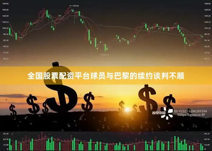 全国股票配资平台球员与巴黎的续约谈判不顺