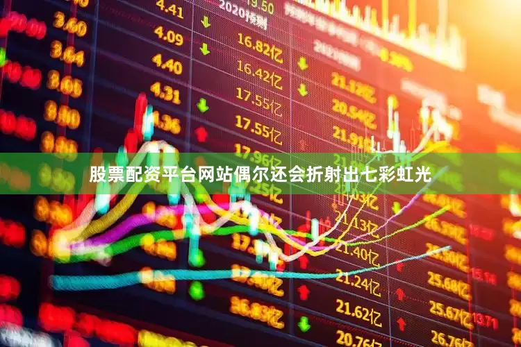 股票配资平台网站偶尔还会折射出七彩虹光