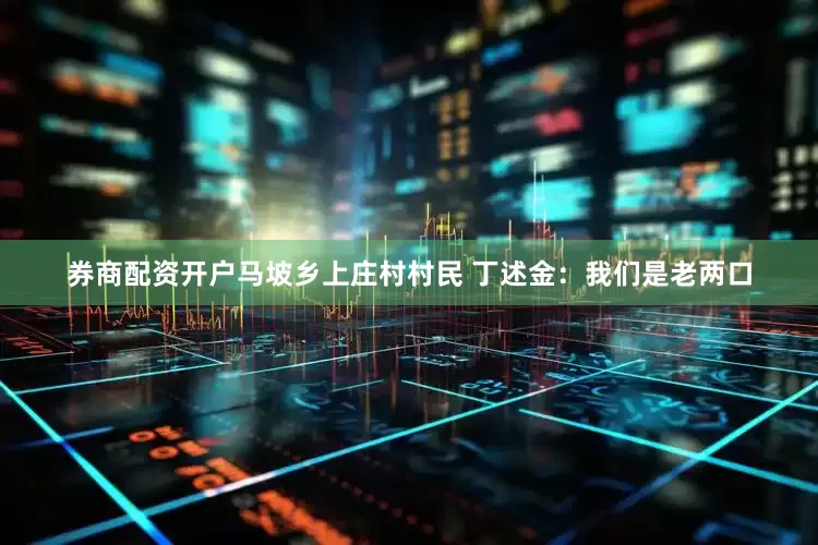 券商配资开户马坡乡上庄村村民 丁述金：我们是老两口