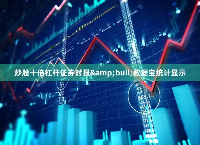 炒股十倍杠杆证券时报&bull;数据宝统计显示