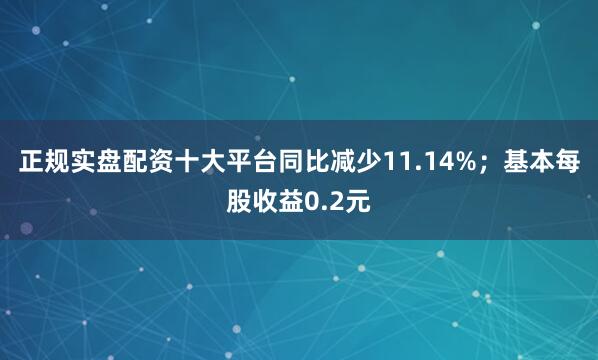 正规实盘配资十大平台同比减少11.14%；基本每股收益0.2元