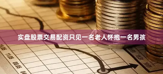 实盘股票交易配资只见一名老人怀抱一名男孩