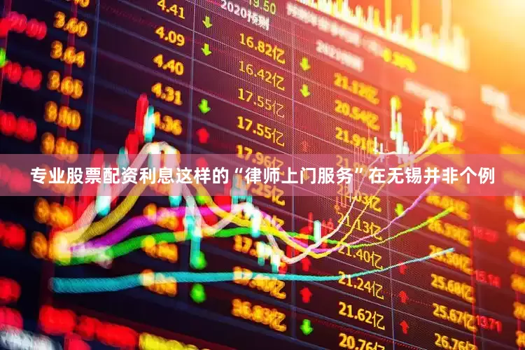 专业股票配资利息这样的“律师上门服务”在无锡并非个例