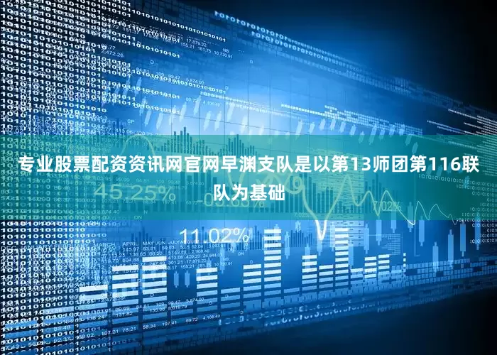 专业股票配资资讯网官网早渊支队是以第13师团第116联队为基础