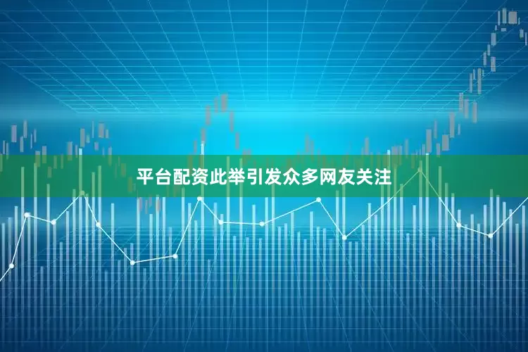 平台配资此举引发众多网友关注